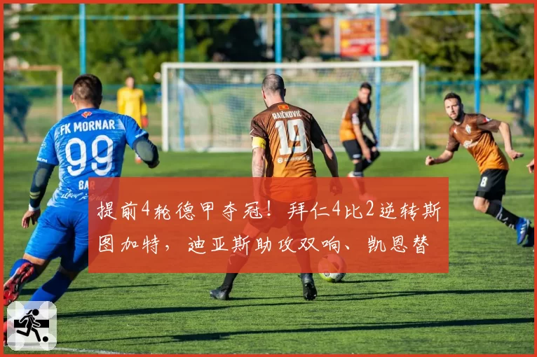 提前4轮德甲夺冠！拜仁4比2逆转斯图加特，迪亚斯助攻双响、凯恩替补建功