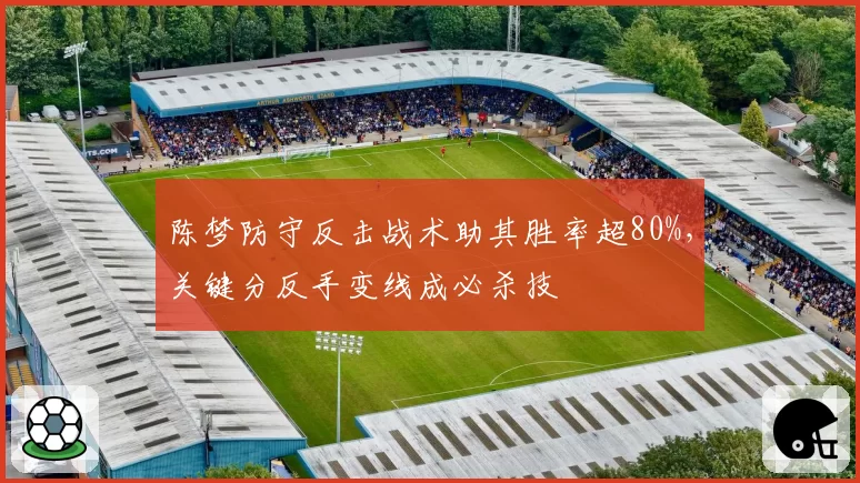 陈梦防守反击战术助其胜率超80%,关键分反手变线成必杀技
