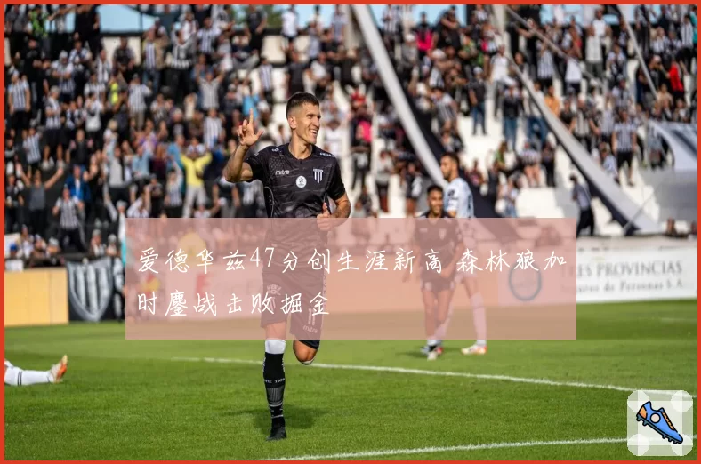 爱德华兹47分创生涯新高 森林狼加时鏖战击败掘金