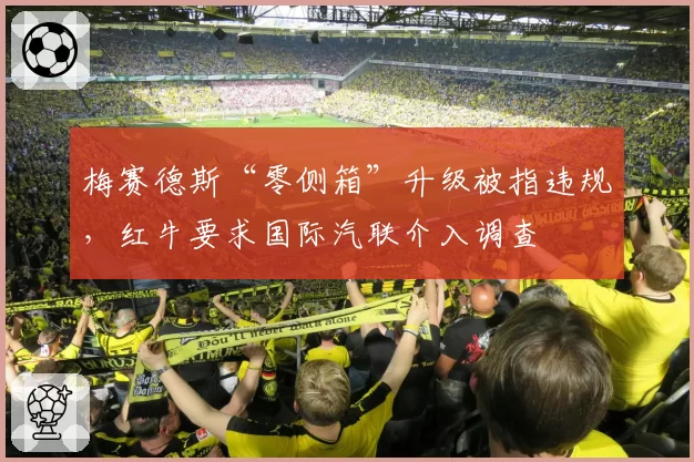 梅赛德斯“零侧箱”升级被指违规，红牛要求国际汽联介入调查