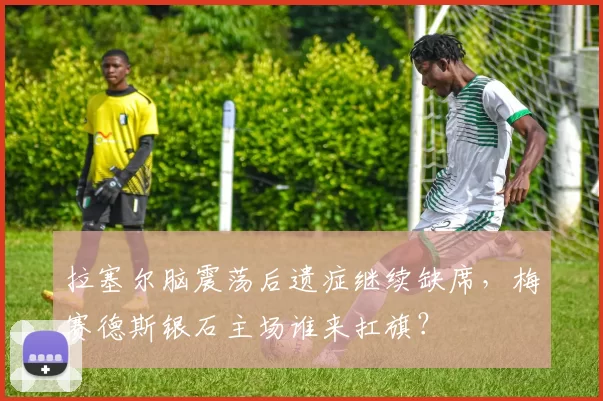 拉塞尔脑震荡后遗症继续缺席，梅赛德斯银石主场谁来扛旗？