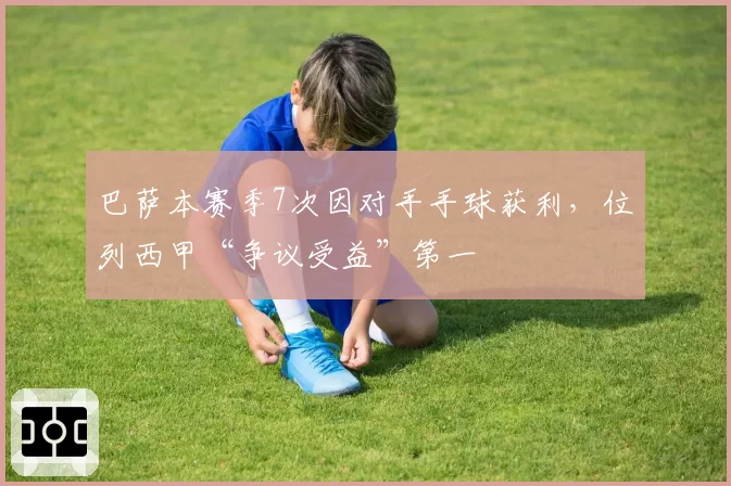 巴萨本赛季7次因对手手球获利，位列西甲“争议受益”第一