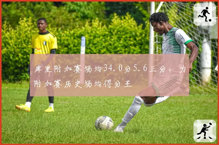 库里附加赛场均34.0分5.6三分，为附加赛历史场均得分王