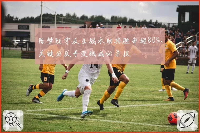 陈梦防守反击战术助其胜率超80%，关键分反手变线成必杀技