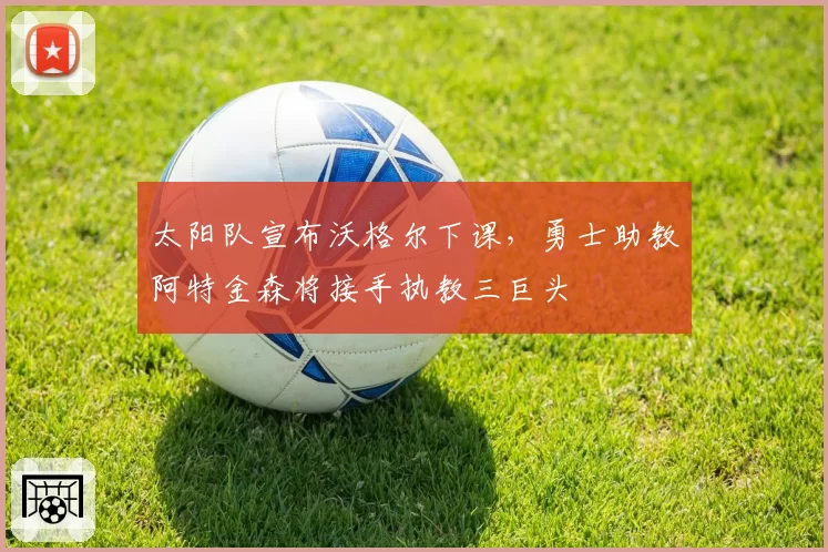 太阳队宣布沃格尔下课,勇士助教阿特金森将接手执教三巨头