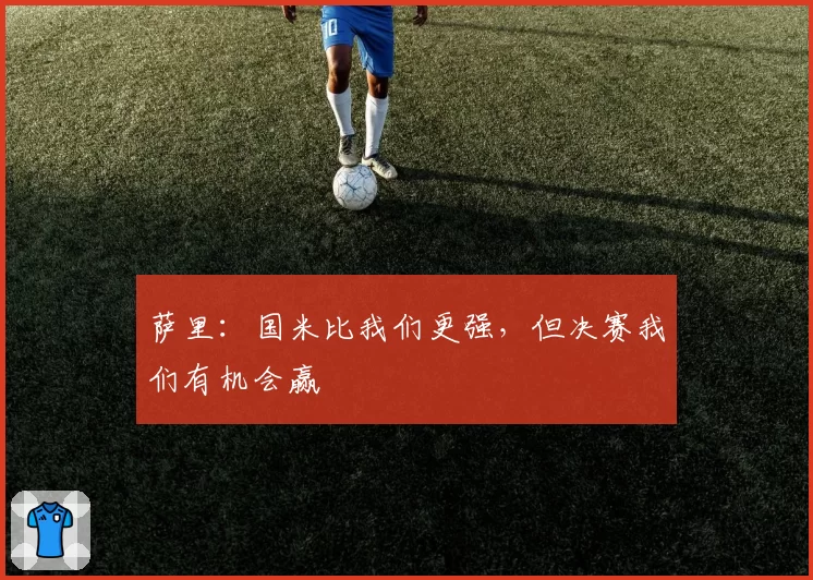 萨里:国米比我们更强,但决赛我们有机会赢